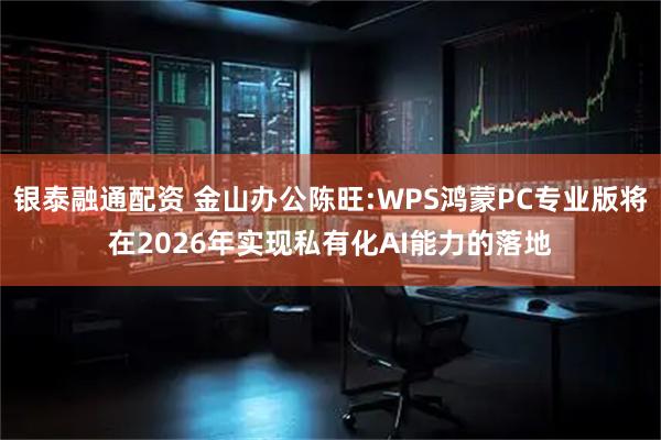 银泰融通配资 金山办公陈旺:WPS鸿蒙PC专业版将在2026年实现私有化AI能力的落地