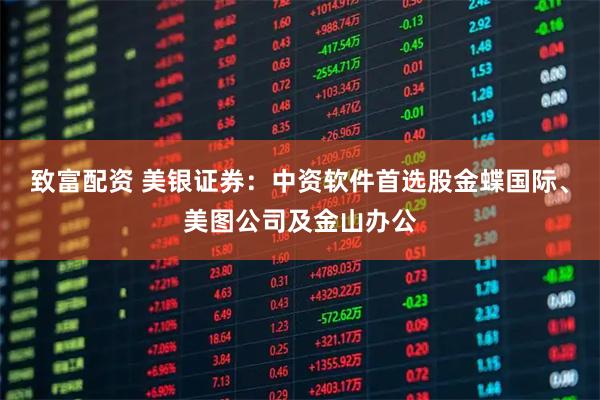 致富配资 美银证券：中资软件首选股金蝶国际、美图公司及金山办公