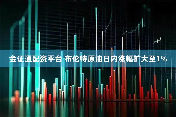 金证通配资平台 布伦特原油日内涨幅扩大至1%