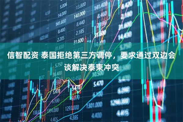 信智配资 泰国拒绝第三方调停，要求通过双边会谈解决泰柬冲突