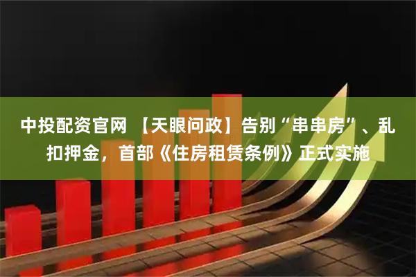 中投配资官网 【天眼问政】告别“串串房”、乱扣押金，首部《住房租赁条例》正式实施